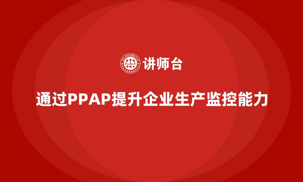 文章企业如何通过生产件批准程序提升生产监控能力的缩略图