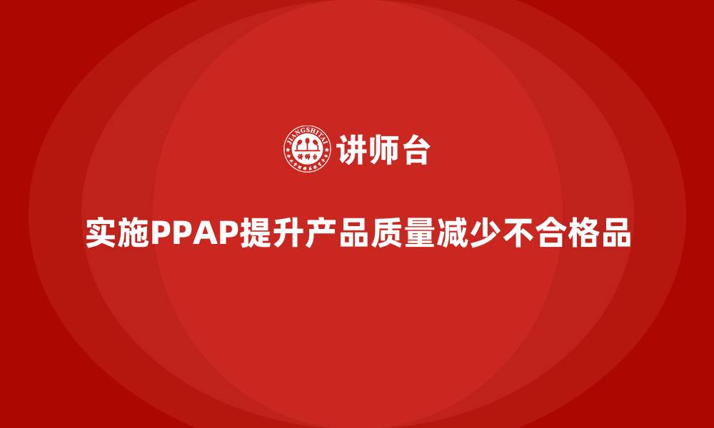 文章企业如何通过生产件批准程序减少不合格品的产生的缩略图