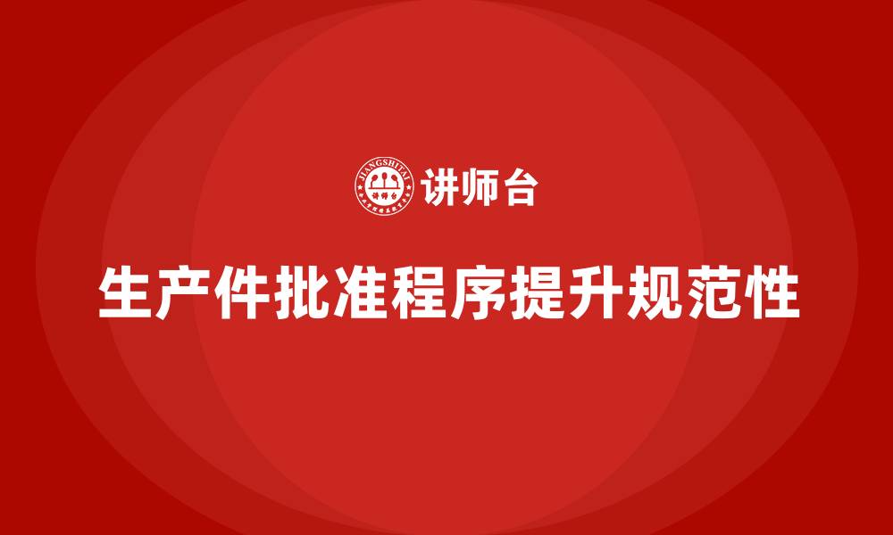 文章企业如何通过生产件批准程序加强生产作业的规范性的缩略图