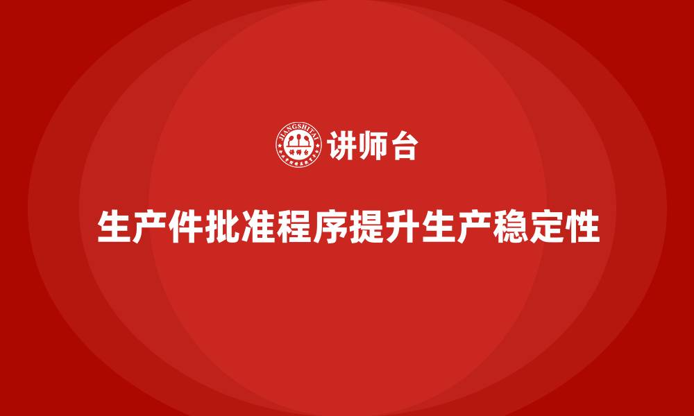 文章企业如何通过生产件批准程序提升生产过程的稳定性的缩略图