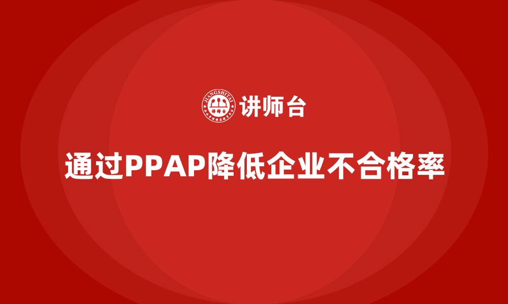 文章企业如何通过生产件批准程序降低不合格率的缩略图