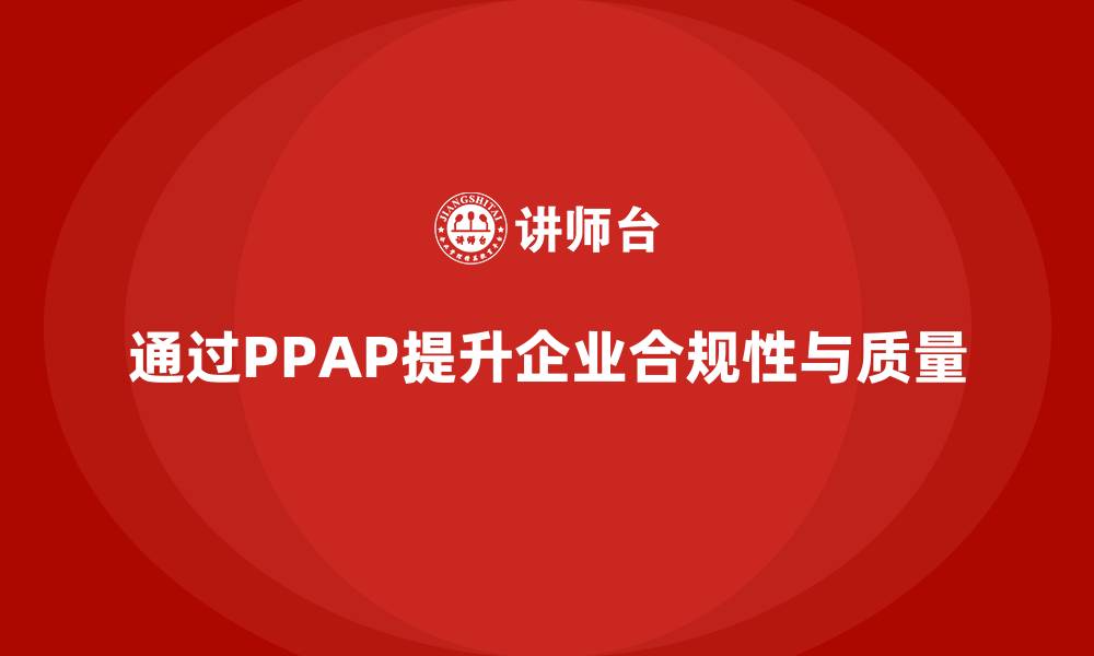 文章企业如何通过生产件批准程序增强生产环节合规性的缩略图