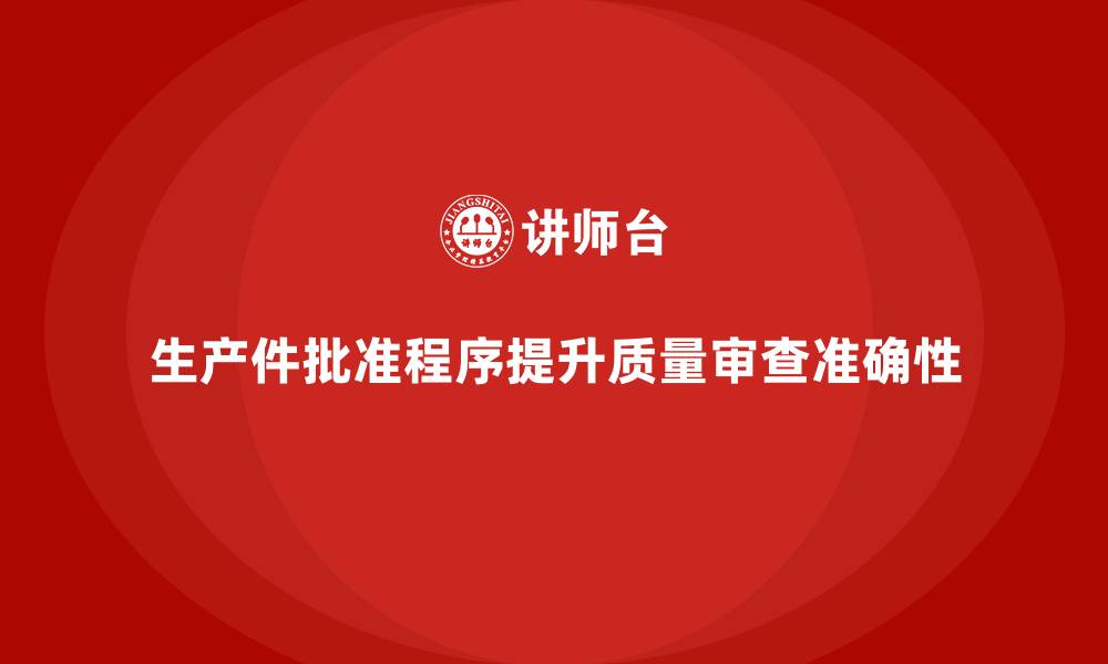 文章生产件批准程序如何提升产品质量审查的准确性的缩略图