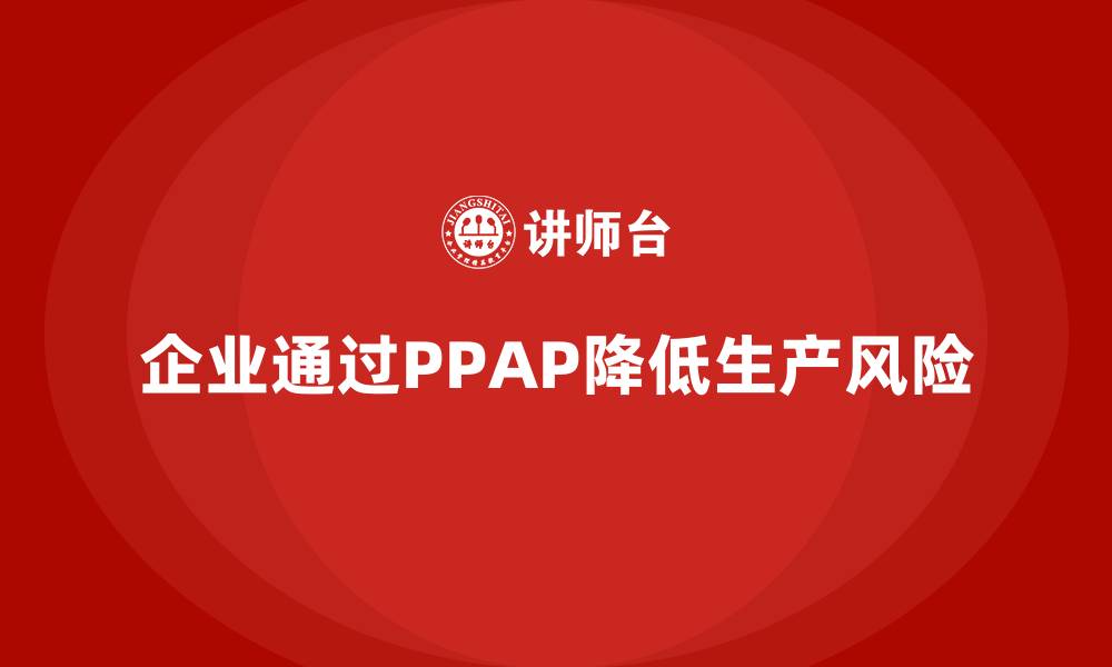 文章企业如何通过生产件批准程序降低生产过程风险的缩略图