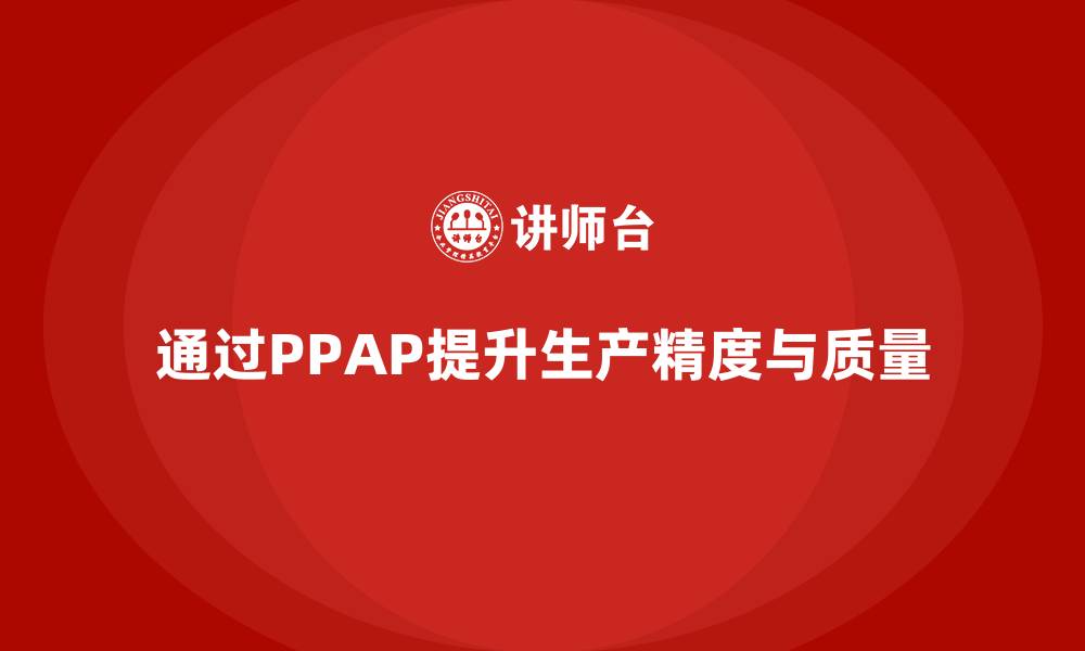 文章企业如何通过生产件批准程序提高生产精度的缩略图