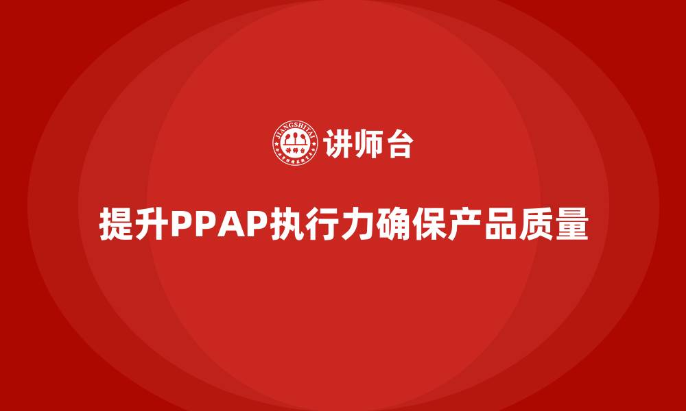 提升PPAP执行力确保产品质量