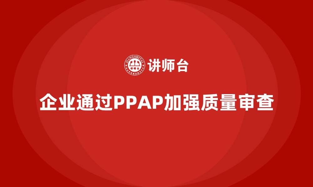 企业通过PPAP加强质量审查