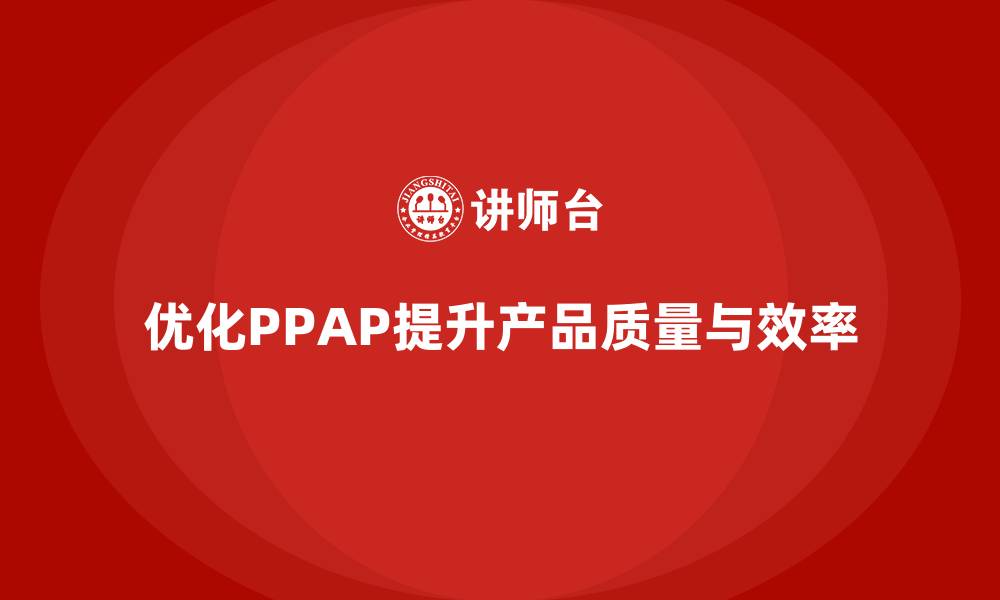 优化PPAP提升产品质量与效率