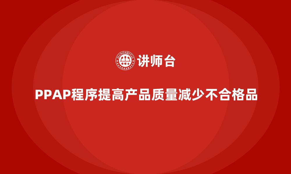 文章企业如何利用PPAP生产件批准程序减少不合格品的缩略图