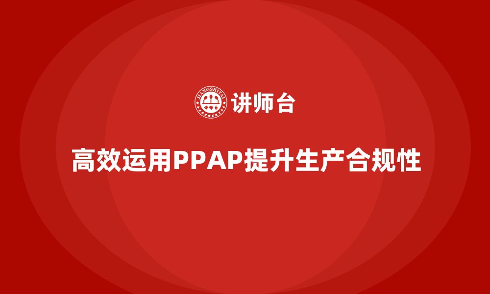 文章企业如何高效运用PPAP生产件批准程序提升生产合规的缩略图