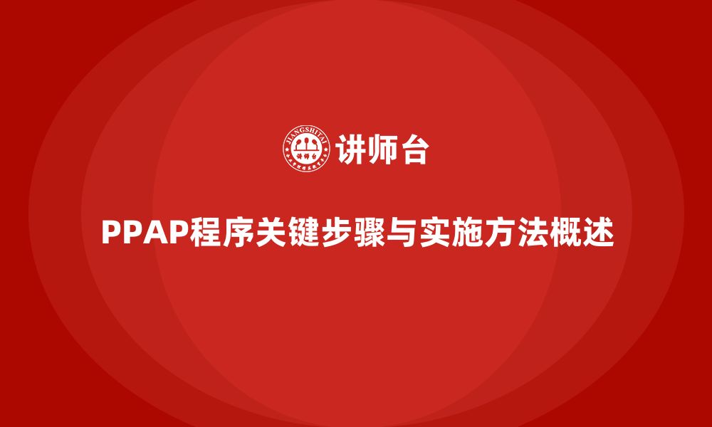 文章PPAP生产件批准程序的关键步骤与实施方法的缩略图