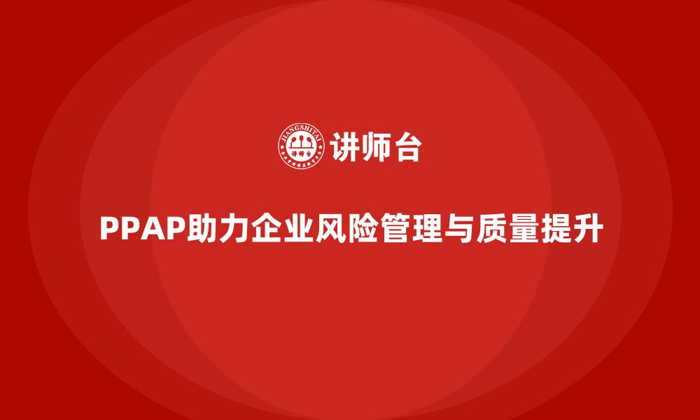 文章PPAP生产件批准程序如何帮助企业管理生产风险的缩略图