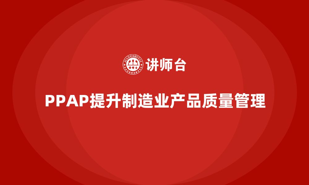 文章PPAP生产件批准程序如何增强质量审核的标准化的缩略图