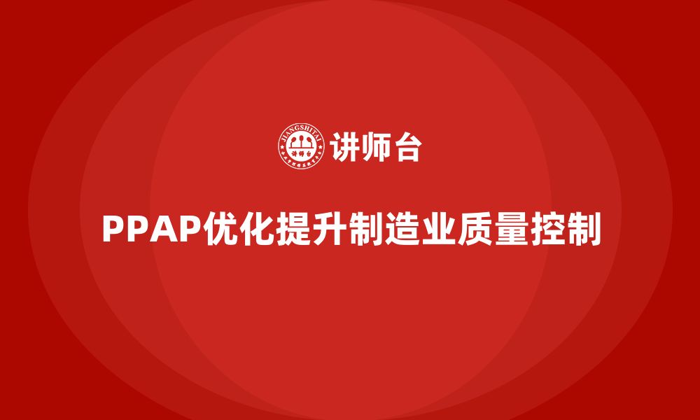 文章PPAP生产件批准程序如何优化生产流程中的质量控制的缩略图