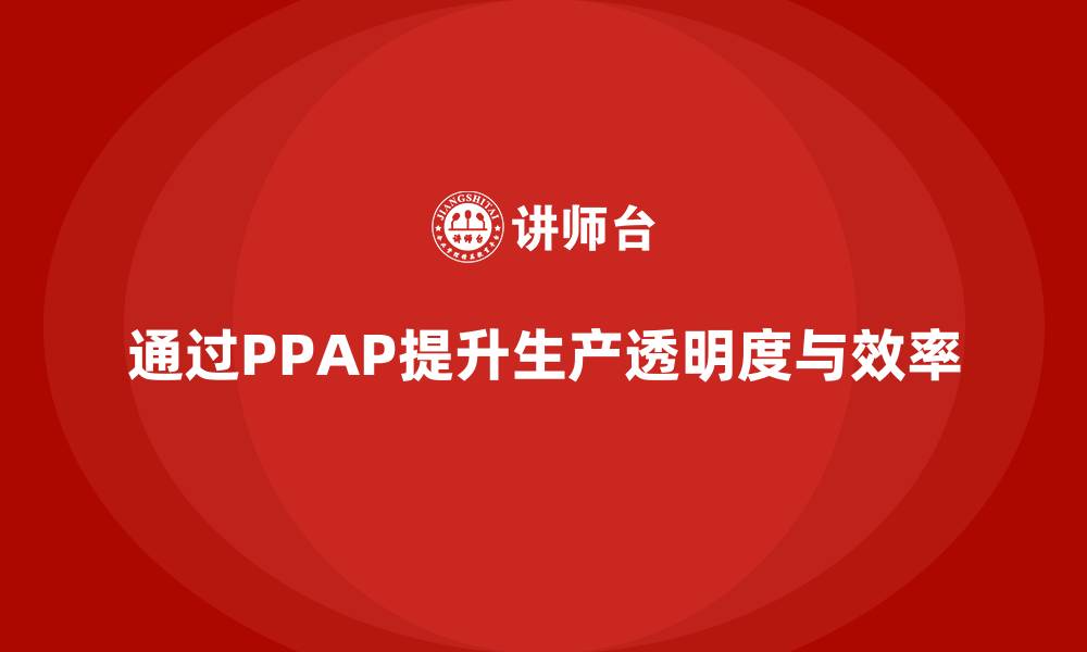 文章企业如何通过PPAP生产件批准程序加强生产透明度的缩略图