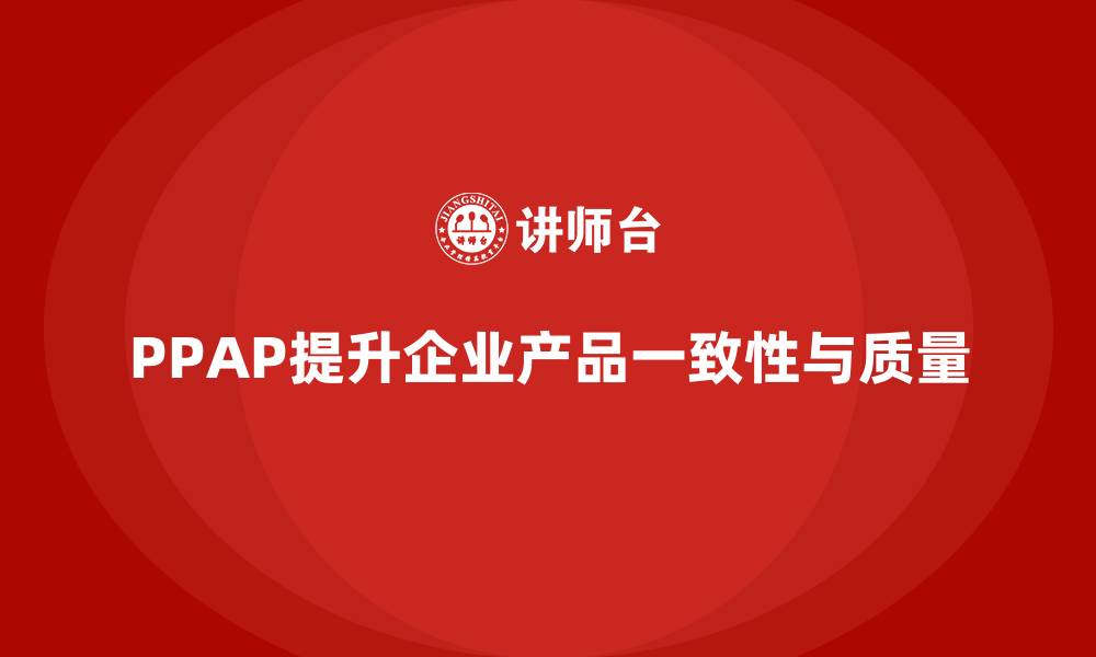 PPAP提升企业产品一致性与质量