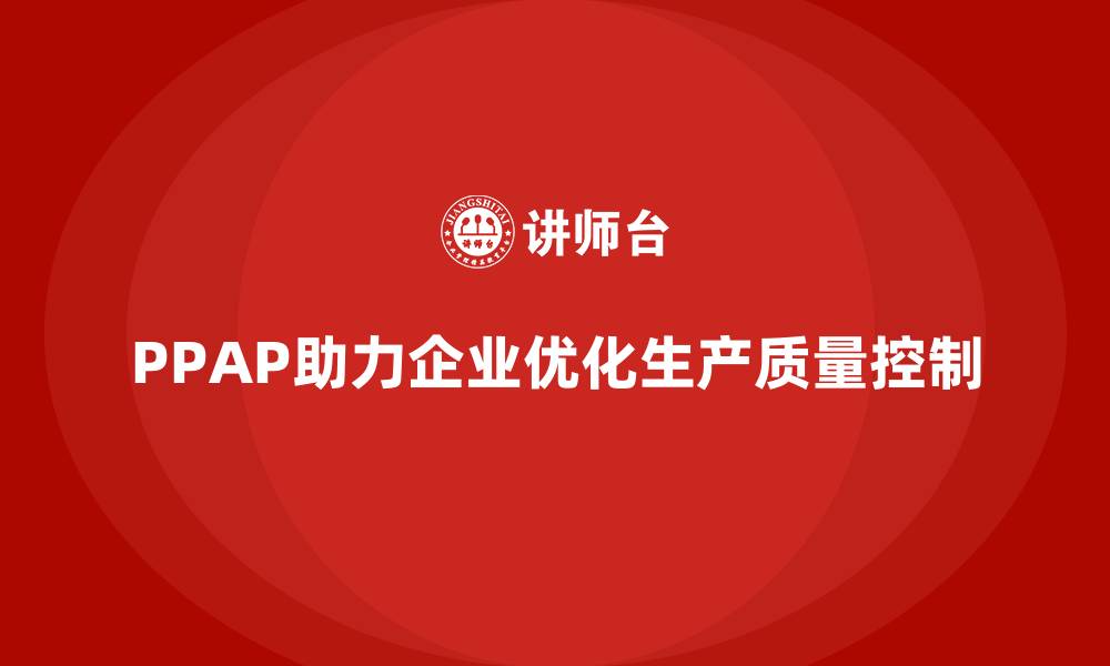 文章企业如何通过PPAP生产件批准程序优化生产质量控制的缩略图