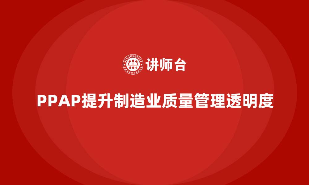 文章PPAP生产件批准程序如何提升质量审查的透明度的缩略图