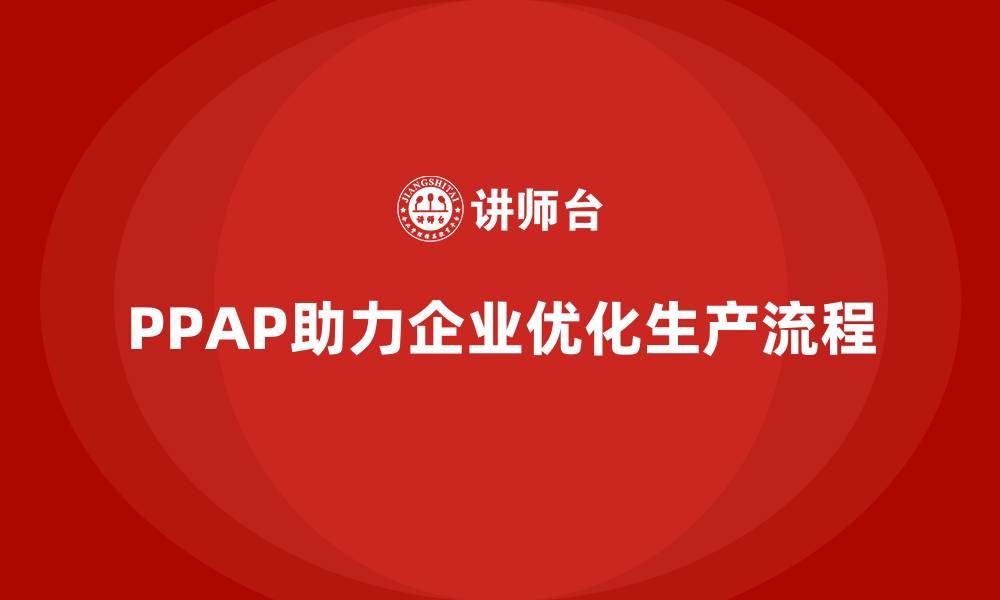 文章PPAP生产件批准程序如何帮助企业优化产品生产环节的缩略图