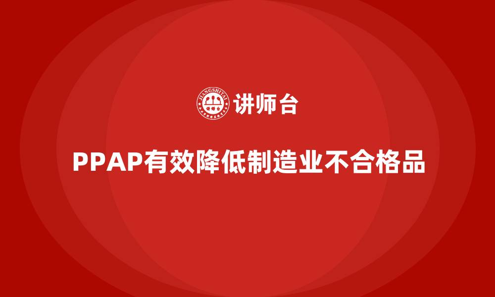 文章企业如何通过PPAP生产件批准程序减少不合格品出现的缩略图