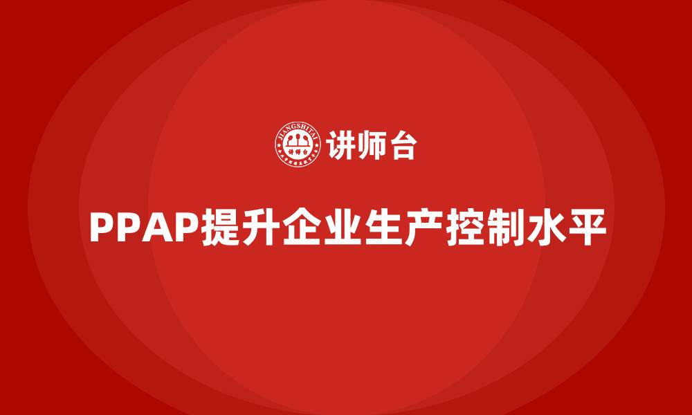 PPAP提升企业生产控制水平