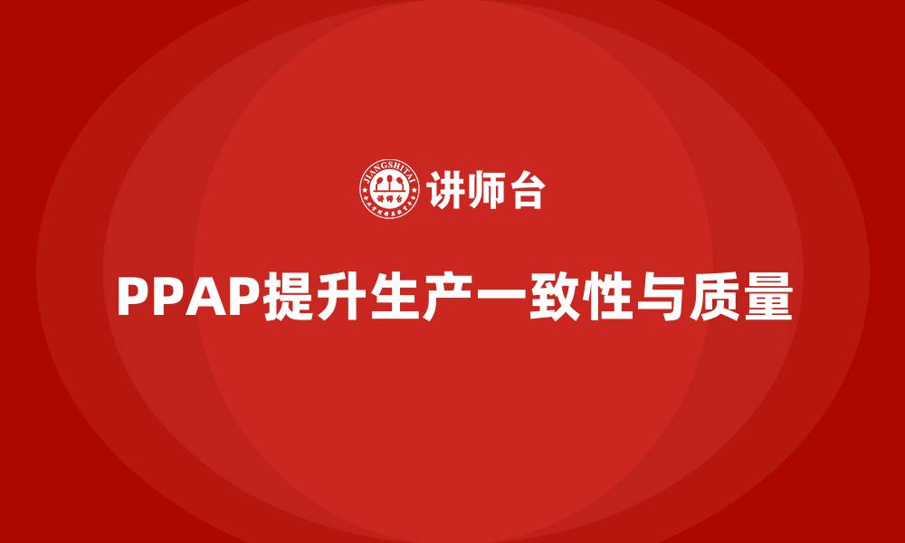 文章PPAP生产件批准程序如何帮助企业提高生产一致性的缩略图