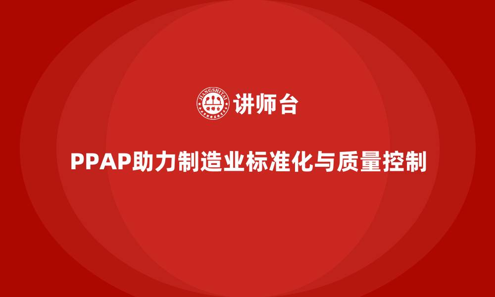 文章PPAP生产件批准程序如何帮助企业减少生产过程偏差的缩略图