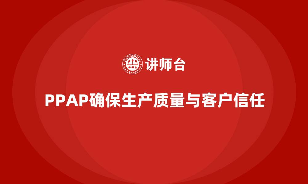 PPAP确保生产质量与客户信任