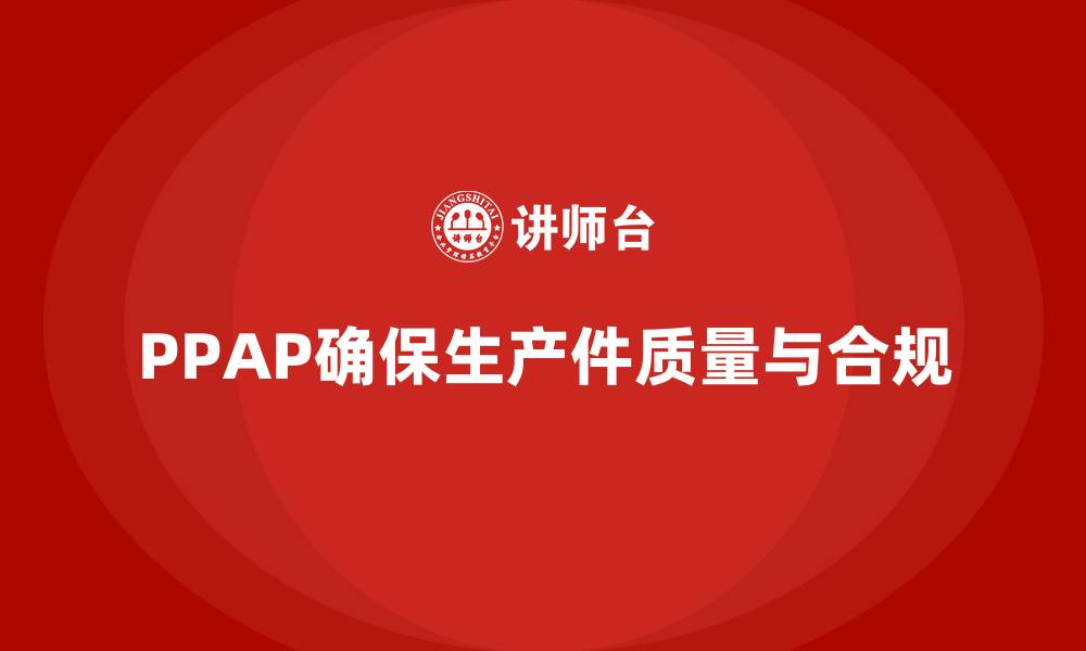 文章PPAP生产件批准程序如何帮助企业优化生产质量的缩略图