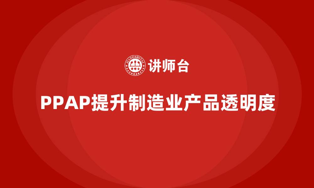 文章PPAP生产件批准程序如何提升产品生产的透明度的缩略图