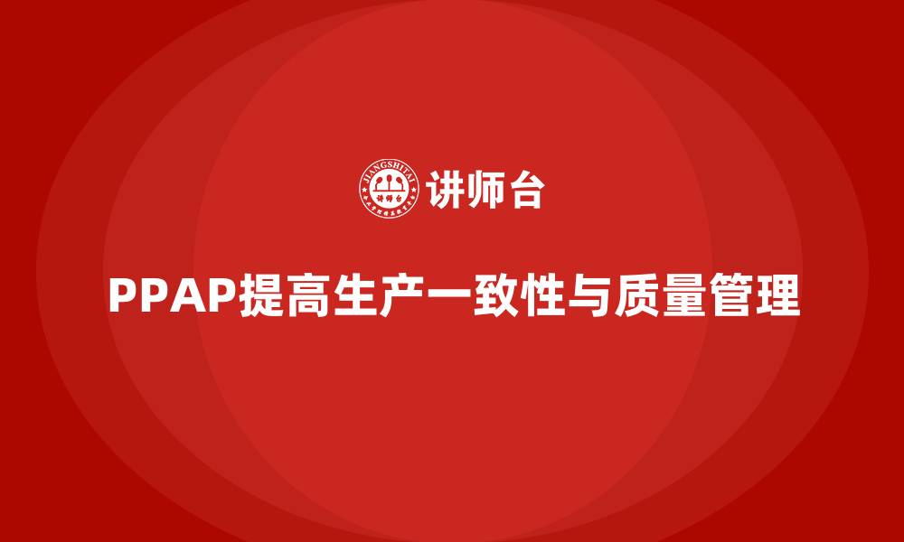 文章企业如何通过PPAP生产件批准程序提高生产环节一致性的缩略图