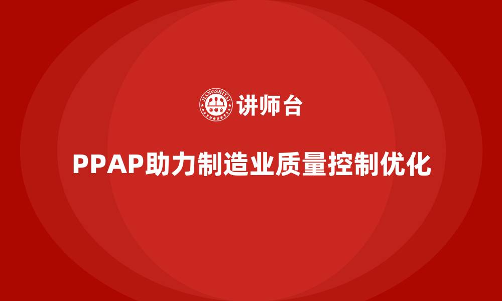 文章PPAP生产件批准程序如何帮助企业优化质量控制标准的缩略图