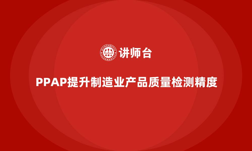 PPAP提升制造业产品质量检测精度