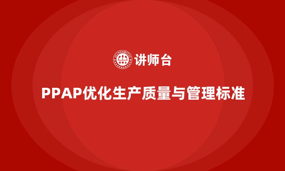 文章PPAP生产件批准程序如何帮助企业优化生产质量标准的缩略图