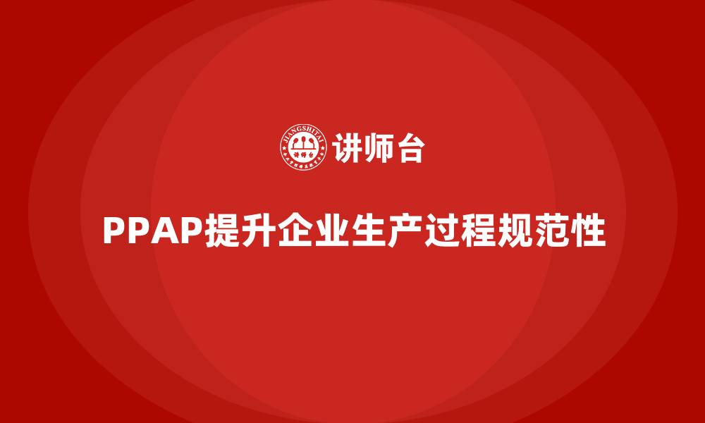 PPAP提升企业生产过程规范性