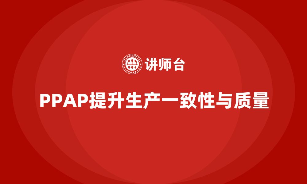 文章PPAP生产件批准程序如何提升生产过程的一致性的缩略图