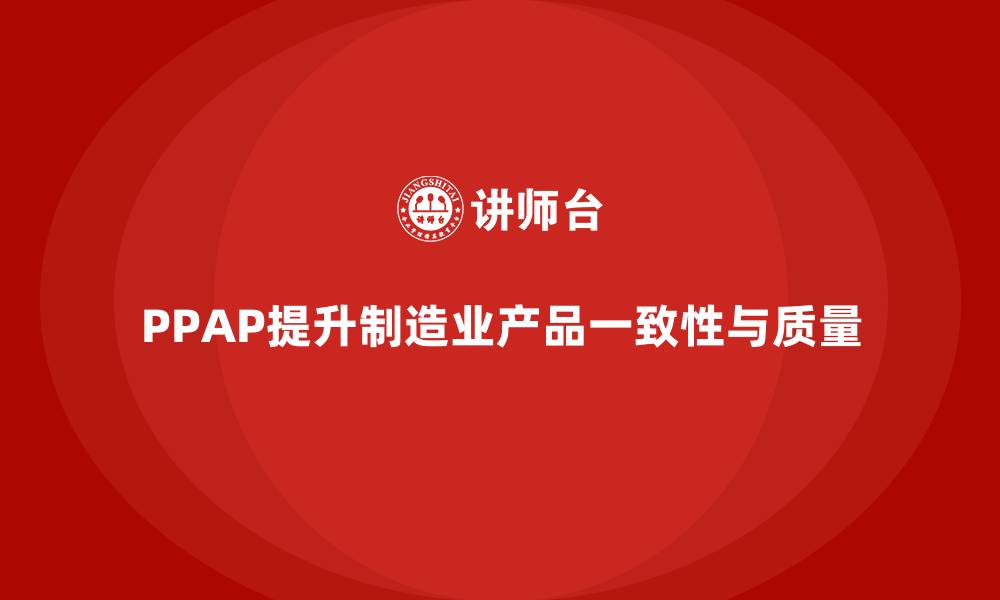 文章PPAP生产件批准程序如何帮助企业提升产品一致性的缩略图