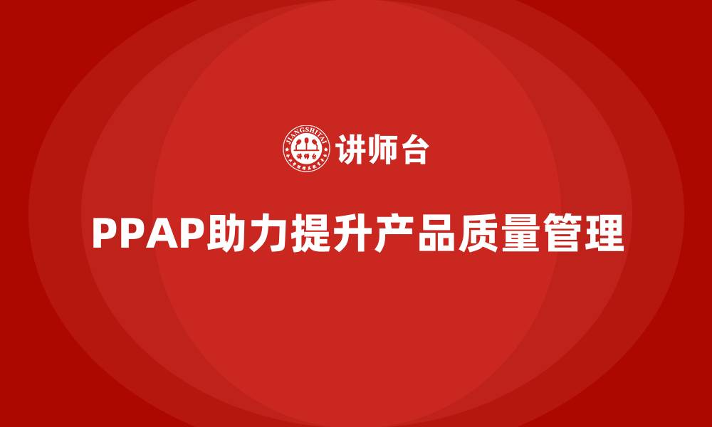 文章PPAP生产件批准程序如何帮助企业减少生产环节偏差的缩略图