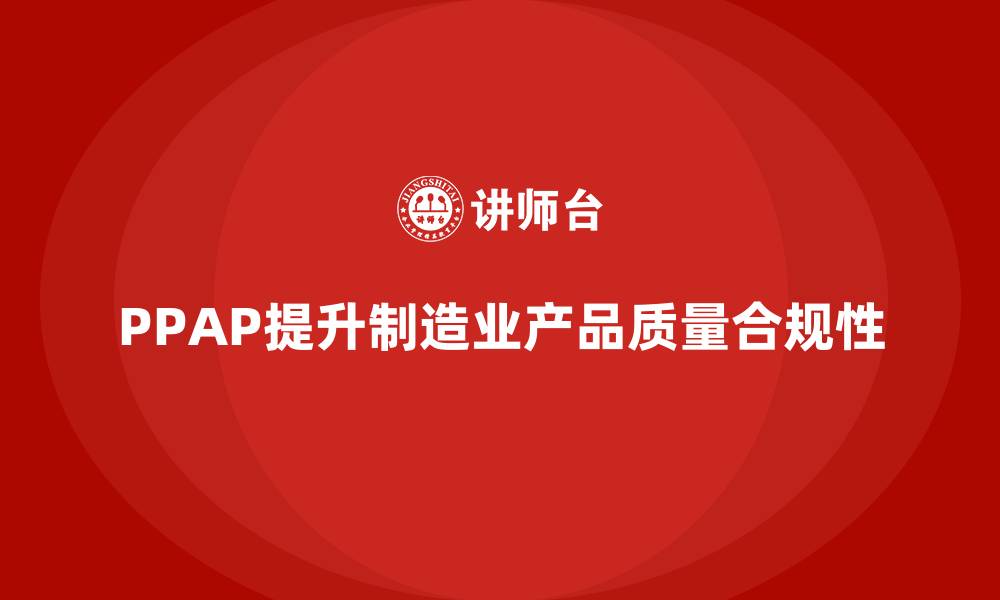 文章PPAP生产件批准程序如何提升产品生产的质量合规性的缩略图