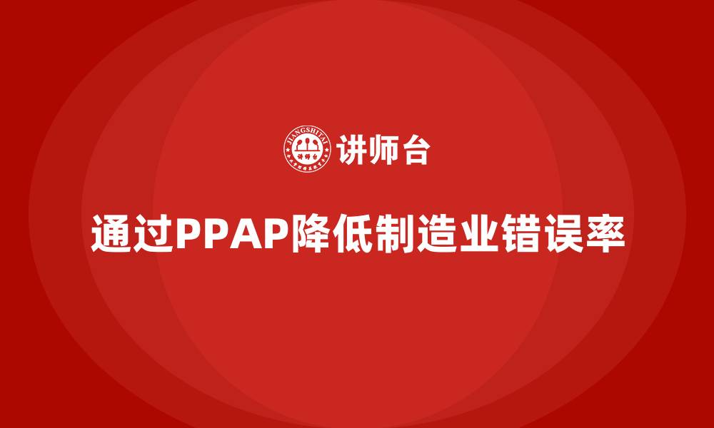 文章企业如何通过PPAP生产件批准程序减少错误率的缩略图