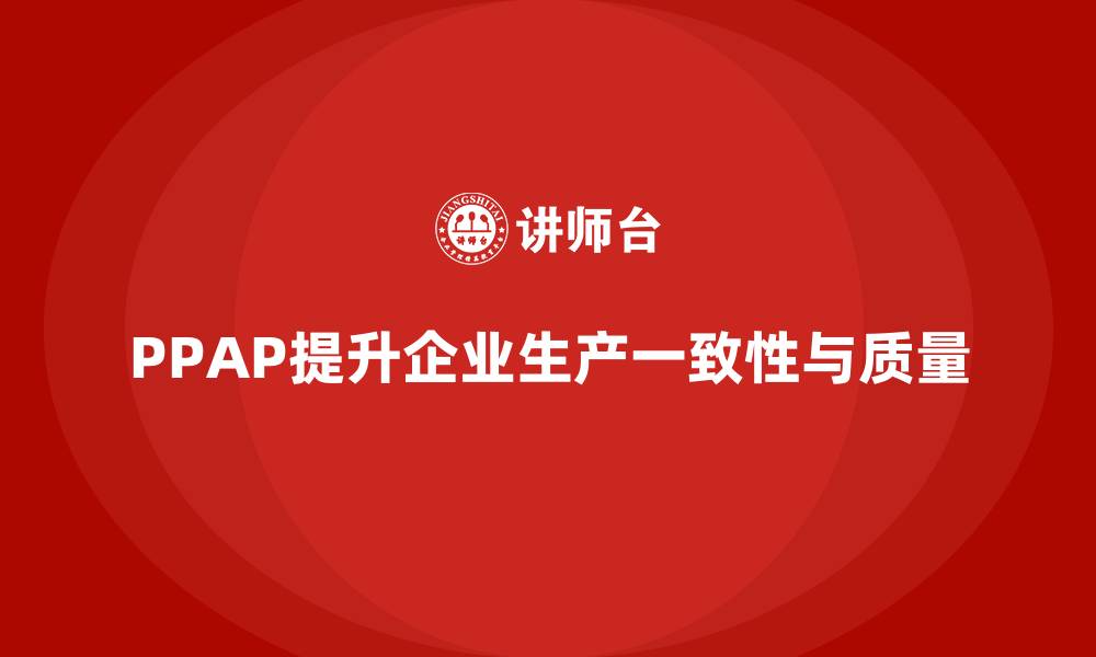 文章企业如何通过PPAP生产件批准程序提高生产一致性的缩略图