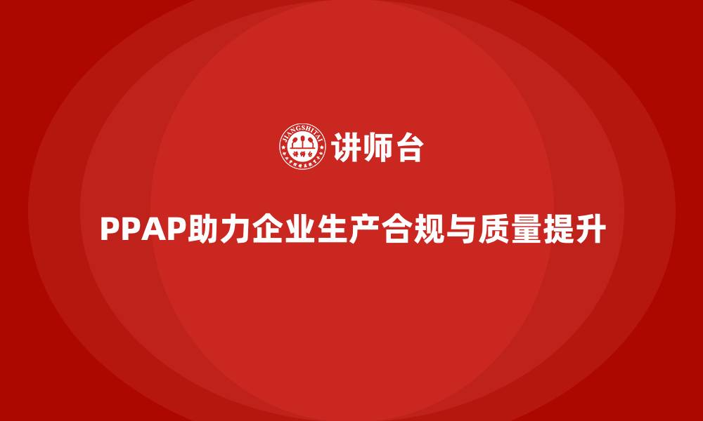 文章企业如何通过PPAP生产件批准程序强化生产合规的缩略图