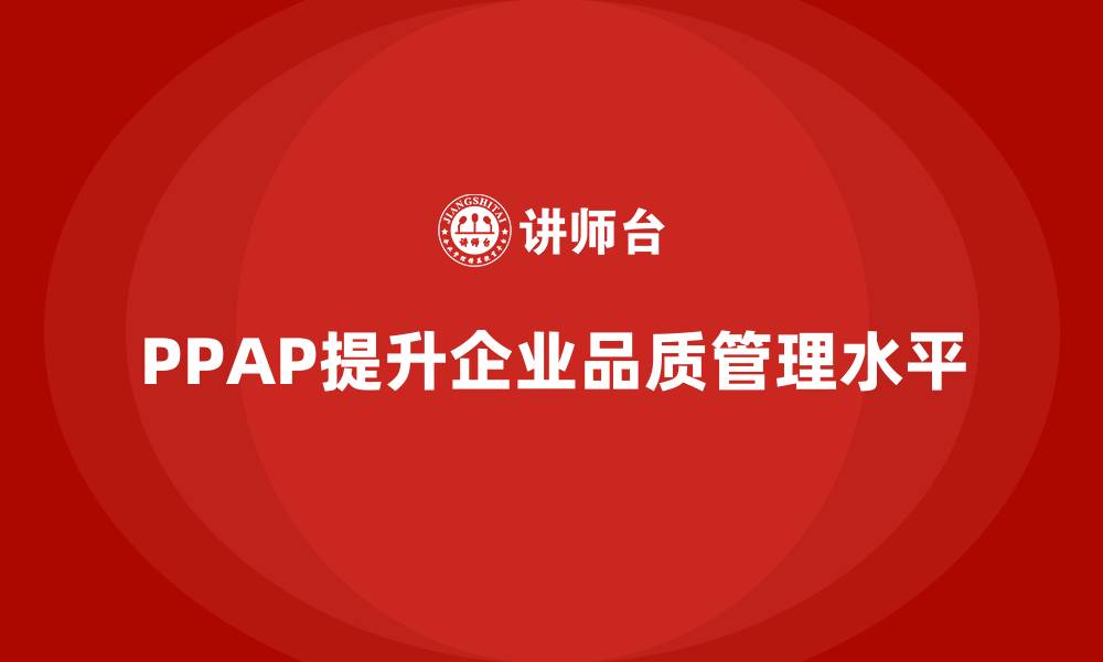 文章企业如何通过PPAP生产件批准程序提升品质检测的缩略图