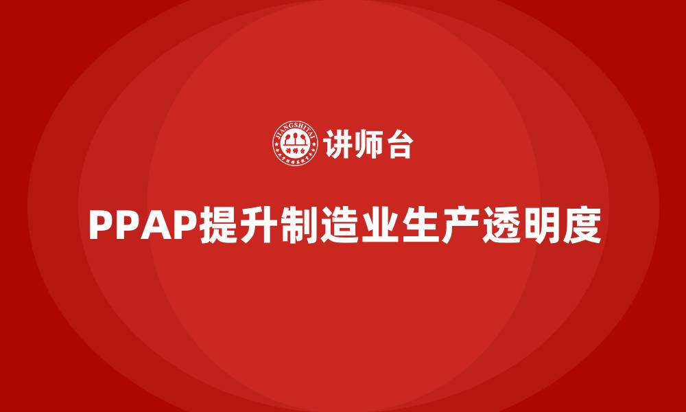 文章PPAP生产件批准程序如何提升产品生产的透明度的缩略图