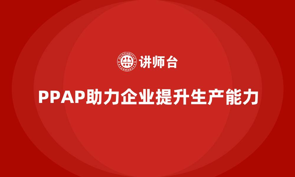 文章企业如何通过PPAP生产件批准程序优化生产能力的缩略图