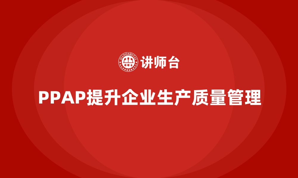 PPAP提升企业生产质量管理