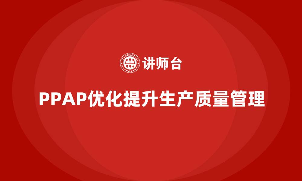 文章PPAP生产件批准程序如何优化生产质量管理机制的缩略图