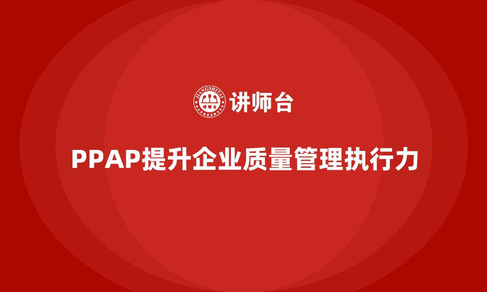 文章PPAP生产件批准程序如何提升质量管理的执行力的缩略图