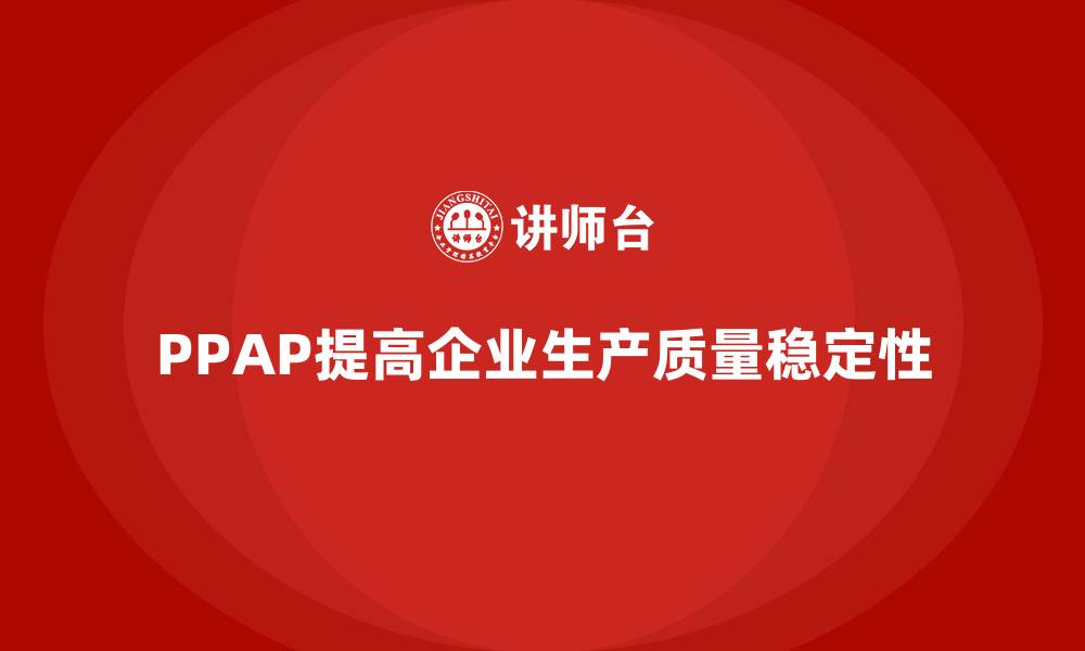 PPAP提高企业生产质量稳定性