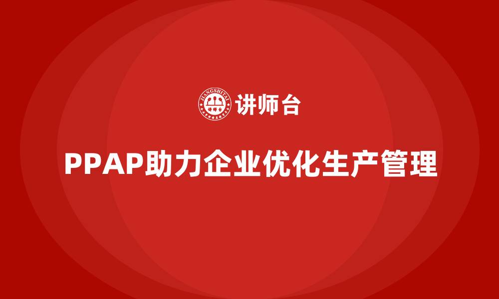 文章PPAP生产件批准程序如何帮助企业优化生产环节的管理的缩略图